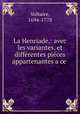 La Henriade,: avec les variantes, et differentes pieces appartenantes a ce ., Voltaire, 1694-1778 