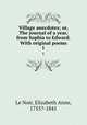 Village anecdotes; or, The journal of a year, from Sophia to Edward. With original poems. 1, Le Noir, Elizabeth Anne, 1755?-1841 