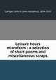 Leisure hours microform : a selection of short poems and miscellaneous scraps, Lanigan, John A. (John Adolphus), 1854-1919 