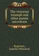 The victorian triumph and other poems microform, Rogerson, Isabella Whiteford 