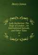 Lady Barbarina: The Siege of London ; An International Episode, and Other Tales. 14, Henry James 