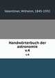 Handwrterbuch der astronomie. v.4, Valentiner, Wilhelm, 1845-1931 