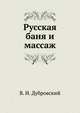 Русская баня и массаж. 3-е изд., перераб. и доп., Дубровский Владимир Иванович, Дубровская Анна Владимировна 