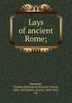 Lays of ancient Rome;, Macaulay, Thomas Babington Macaulay, Baron, 1800-1859,Beatty, Arthur, 1869-1943, ed 
