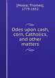 Odes upon cash, corn, Catholics, and other matters, [Moore, Thomas], 1779-1852 