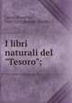I libri naturali del "Tesoro";, Latini, Brunetto, 1220-1295,Battelli, Guido 
