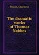 The dramatic works of Thomas Nabbes, Moore, Charlotte 