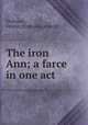 The iron Ann; a farce in one act, Grahame, Arthur. [from old catalog] 
