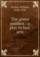 The green goddess : a play in four acts, Archer, William, 1856-1924 