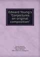 Edward Young`s "Conjectures on original composition", Young, Edward, 1683-1765,Steinke, Martin William, 1886- [from old catalog] ed 
