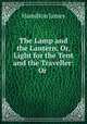 The Lamp and the Lantern, Or, Light for the Tent and the Traveller: Or ., Hamilton James 