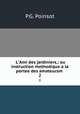 L`Ami des jardiniers,: ou instruction methodique a la portee des amateursm .. 2, P.G. Poinsot 