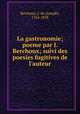 La gastronomie; poeme par J. Berchoux; suivi des poesies fugitives de l