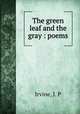 The green leaf and the gray : poems, Irvine, J. P 