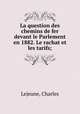 La question des chemins de fer devant le Parlement en 1882. Le rachat et les tarifs;, Lejeune, Charles 