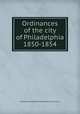 Ordinances of the city of Philadelphia 1850-1854, Philadelphia (Pa.),Philadelphia (Pa.). City Council 
