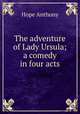 The adventure of Lady Ursula; a comedy in four acts, Hope Anthony 