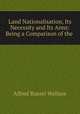 Land Nationalisation, Its Necessity and Its Aims: Being a Comparison of the ., Alfred Russel Wallace 
