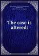 The case is altered:, Jonson, Ben, 1573?-1637,Carpenter, Frederic Ives, 1861- [from old catalog] ed 