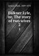 Falkner Lyle, or, The story of two wives. 2, Lemon, Mark, 1809-1870 