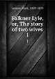 Falkner Lyle, or, The story of two wives. 1, Lemon, Mark, 1809-1870 