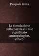La simulazione della pazzia e il suo significato antropologico, etnico ., Pasquale Penta 
