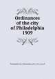 Ordinances of the city of Philadelphia 1909, Philadelphia (Pa.),Philadelphia (Pa.). City Council 
