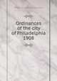 Ordinances of the city of Philadelphia 1908, Philadelphia (Pa.),Philadelphia (Pa.). City Council 