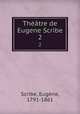 Thtre de Eugene Scribe. 2, Eugene Scribe 