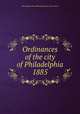 Ordinances of the city of Philadelphia 1885, Philadelphia (Pa.),Philadelphia (Pa.). City Council 
