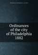 Ordinances of the city of Philadelphia 1882, Philadelphia (Pa.),Philadelphia (Pa.). City Council 