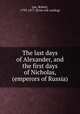 The last days of Alexander, and the first days of Nicholas, (emperors of Russia), Lee, Robert, 1793-1877. [from old catalog] 