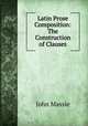 Latin Prose Composition: The Construction of Clauses, John Massie 