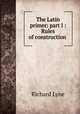 The Latin primer: part I : Rules of construction ., Richard Lyne 