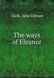 The ways of Eleanor, Clark, Julia Gilman 