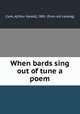 When bards sing out of tune a poem, Clark, A[rthur Gerald], 1881- [from old catalog] 