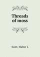 Threads of moss, Walter L. Scott 