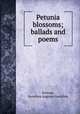 Petunia blossoms; ballads and poems, Schrage, Dorothea Auguste Gunhilde 