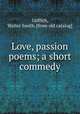 Love, passion poems; a short commedy, Griffith, Walter Smith. [from old catalog] 