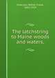 The latchstring to Maine woods and waters,, Emerson, Walter Crane, 1863-1929 