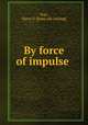 By force of impulse, Vogt, Harry V. [from old catalog] 