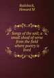 Songs of the soil; a small sheaf of verse from the field where poetry is lived, Howard M. Railsback 