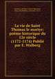 La vie de Saint Thomas le martyr; poeme historique du 12e siecle (1172-1174) Publie par E. Walberg, Guernes, de Pont-Sainte-Maxence, 12th cent,Walberg, Emanuel, 1873- 