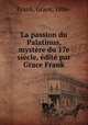 La passion du Palatinus, mystere du 17e siecle, edite par Grace Frank, Frank, Grace, 1886- 