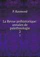 La Revue prhistorique: annales de palethnologie. 2, P. Raymond 