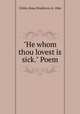 "He whom thou lovest is sick." Poem, Chiles, Rosa Pendleton, b. 1866 