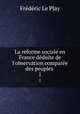 La reforme sociale en France dduite de l`observation compare des peuples .. 1, Frederic le Play 