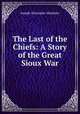 The Last of the Chiefs: A Story of the Great Sioux War, Altsheler Joseph A 