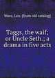 Taggs, the waif; or Uncle Seth.; a drama in five acts, Ware, Leo. [from old catalog] 