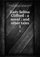 Lady Selina Clifford : a novel : and other tales. 1, Dormer, Elizabeth Anna (Tichborne) Dormer, of Wyng, baroness, 1807-1883, eed 